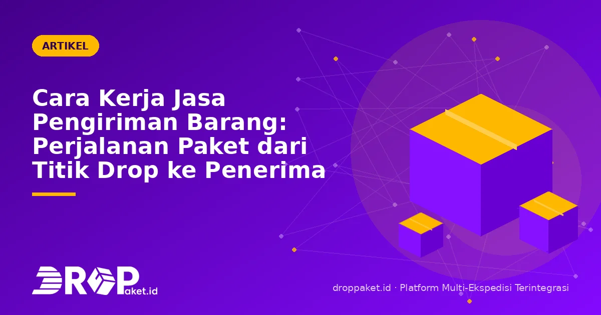 Cara Kerja Jasa Pengiriman Barang: Perjalanan Paket dari Titik Drop ke Penerima