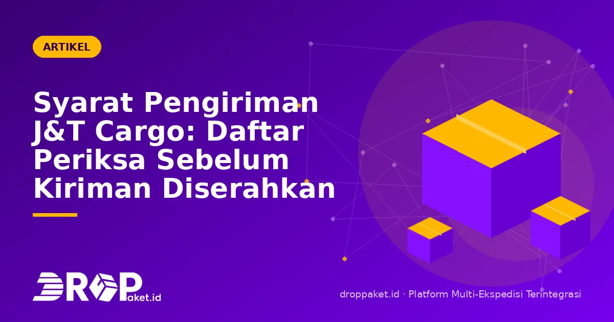 Syarat Pengiriman J&T Cargo: Daftar Periksa Sebelum Kiriman Diserahkan